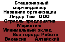 Стационарный мерчандайзер › Название организации ­ Лидер Тим, ООО › Отрасль предприятия ­ Маркетинг › Минимальный оклад ­ 23 000 - Все города Работа » Вакансии   . Алтайский край,Алейск г.